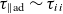 tau Subscript parallel to normal a normal d Baseline tilde tau Subscript i i