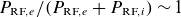 upper P Subscript RF comma e Baseline divided by left parenthesis upper P Subscript RF comma e Baseline plus upper P Subscript RF comma i Baseline right parenthesis tilde 1