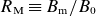 upper R Subscript normal upper M Baseline identical to upper B Subscript normal m Baseline divided by upper B 0