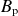 upper B Subscript normal p