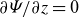 partial differential upper Psi divided by partial differential z equals 0