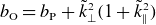 b Subscript normal upper O Baseline equals b Subscript normal upper P Baseline plus k overtilde Subscript up tack Superscript 2 Baseline left parenthesis 1 plus k overtilde Subscript parallel to Superscript 2 Baseline right parenthesis