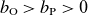 b Subscript normal upper O Baseline greater than b Subscript normal upper P Baseline greater than 0