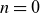 n equals 0