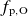 f Subscript normal p comma normal upper O
