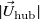 StartAbsoluteValue ModifyingAbove upper U With right arrow Subscript normal h normal u normal b Baseline EndAbsoluteValue