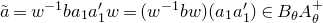 a overtilde equals w Superscript negative 1 Baseline b a 1 a prime 1 w equals left parenthesis w Superscript negative 1 Baseline b w right parenthesis left parenthesis a 1 a prime 1 right parenthesis element of upper B Subscript theta Baseline upper A Subscript theta Superscript plus