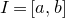upper I equals left bracket a comma b right bracket