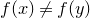 f left parenthesis x right parenthesis not equals f left parenthesis y right parenthesis