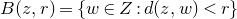 upper B left parenthesis z comma r right parenthesis equals StartSet w element of upper Z colon d left parenthesis z comma w right parenthesis less than r EndSet