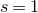 s equals 1