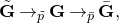 bold upper G overtilde right arrow Subscript p overtilde Baseline bold upper G right arrow Subscript p overbar Baseline bold upper G overbar comma