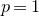 p equals 1