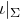 iota vertical bar Subscript normal upper Sigma Baseline