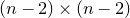 left parenthesis n minus 2 right parenthesis times left parenthesis n minus 2 right parenthesis