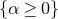 left brace alpha greater than or equals 0 right brace