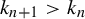 k Subscript n plus 1 Baseline greater than k Subscript n