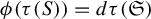 phi left parenthesis tau left parenthesis upper S right parenthesis right parenthesis equals d tau left parenthesis German upper S right parenthesis