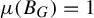 mu left parenthesis upper B Subscript upper G Baseline right parenthesis equals 1