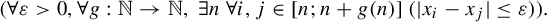 StartLayout 1st Row left parenthesis for all epsilon greater than 0 comma for all g colon double struck upper N right arrow double struck upper N comma there exists n for all i comma j element of left bracket n semicolon n plus g left parenthesis n right parenthesis right bracket left parenthesis StartAbsoluteValue x Subscript i Baseline minus x Subscript j Baseline EndAbsoluteValue less than or equals epsilon right parenthesis right parenthesis period EndLayout