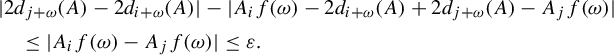 StartLayout 1st Row 1st Column Blank 2nd Column StartAbsoluteValue 2 d Subscript j plus omega Baseline left parenthesis upper A right parenthesis minus 2 d Subscript i plus omega Baseline left parenthesis upper A right parenthesis EndAbsoluteValue minus StartAbsoluteValue upper A Subscript i Baseline f left parenthesis omega right parenthesis minus 2 d Subscript i plus omega Baseline left parenthesis upper A right parenthesis plus 2 d Subscript j plus omega Baseline left parenthesis upper A right parenthesis minus upper A Subscript j Baseline f left parenthesis omega right parenthesis EndAbsoluteValue 2nd Row 1st Column Blank 2nd Column less than or equals StartAbsoluteValue upper A Subscript i Baseline f left parenthesis omega right parenthesis minus upper A Subscript j Baseline f left parenthesis omega right parenthesis EndAbsoluteValue less than or equals epsilon period EndLayout