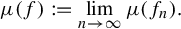 StartLayout 1st Row mu left parenthesis f right parenthesis colon equals limit Underscript n right arrow infinity Endscripts mu left parenthesis f Subscript n Baseline right parenthesis period EndLayout