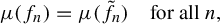 StartLayout 1st Row mu left parenthesis f Subscript n Baseline right parenthesis equals mu left parenthesis f Subscript n Baseline overtilde right parenthesis for all n comma EndLayout
