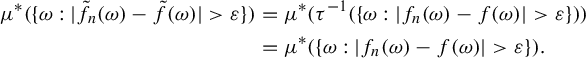 StartLayout 1st Row StartLayout 1st Row 1st Column mu Superscript asterisk Baseline left parenthesis StartSet omega colon StartAbsoluteValue ModifyingAbove f Subscript n Baseline With tilde left parenthesis omega right parenthesis minus ModifyingAbove f With tilde left parenthesis omega right parenthesis EndAbsoluteValue greater than epsilon EndSet right parenthesis 2nd Column equals mu Superscript asterisk Baseline left parenthesis tau Superscript negative 1 Baseline left parenthesis StartSet omega colon StartAbsoluteValue f Subscript n Baseline left parenthesis omega right parenthesis minus f left parenthesis omega right parenthesis EndAbsoluteValue greater than epsilon EndSet right parenthesis right parenthesis 2nd Row 1st Column Blank 2nd Column equals mu Superscript asterisk Baseline left parenthesis StartSet omega colon StartAbsoluteValue f Subscript n Baseline left parenthesis omega right parenthesis minus f left parenthesis omega right parenthesis EndAbsoluteValue greater than epsilon EndSet right parenthesis period EndLayout EndLayout