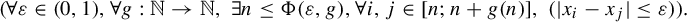 StartLayout 1st Row 1st Column Blank 2nd Column left parenthesis for all epsilon element of left parenthesis 0 comma 1 right parenthesis comma for all g colon double struck upper N right arrow double struck upper N comma there exists n less than or equals normal upper Phi left parenthesis epsilon comma g right parenthesis comma for all i comma j element of left bracket n semicolon n plus g left parenthesis n right parenthesis right bracket comma left parenthesis StartAbsoluteValue x Subscript i Baseline minus x Subscript j Baseline EndAbsoluteValue less than or equals epsilon right parenthesis right parenthesis period EndLayout