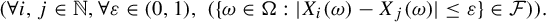 StartLayout 1st Row left parenthesis for all i comma j element of double struck upper N comma for all epsilon element of left parenthesis 0 comma 1 right parenthesis comma left parenthesis StartSet omega element of normal upper Omega colon StartAbsoluteValue upper X Subscript i Baseline left parenthesis omega right parenthesis minus upper X Subscript j Baseline left parenthesis omega right parenthesis EndAbsoluteValue less than or equals epsilon EndSet element of script upper F right parenthesis right parenthesis period EndLayout