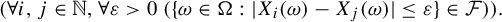 StartLayout 1st Row left parenthesis for all i comma j element of double struck upper N comma for all epsilon greater than 0 left parenthesis StartSet omega element of normal upper Omega colon StartAbsoluteValue upper X Subscript i Baseline left parenthesis omega right parenthesis minus upper X Subscript j Baseline left parenthesis omega right parenthesis EndAbsoluteValue less than or equals epsilon EndSet element of script upper F right parenthesis right parenthesis period EndLayout