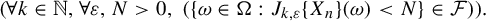 left parenthesis for all k element of double struck upper N comma for all epsilon comma upper N greater than 0 comma left parenthesis StartSet omega element of normal upper Omega colon upper J Subscript k comma epsilon Baseline left brace upper X Subscript n Baseline right brace left parenthesis omega right parenthesis less than upper N EndSet element of script upper F right parenthesis right parenthesis period