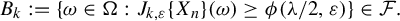 upper B Subscript k Baseline colon equals StartSet omega element of normal upper Omega colon upper J Subscript k comma epsilon Baseline left brace upper X Subscript n Baseline right brace left parenthesis omega right parenthesis greater than or equals phi left parenthesis lamda divided by 2 comma epsilon right parenthesis EndSet element of script upper F period