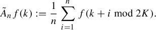 StartLayout 1st Row upper A overtilde Subscript n Baseline f left parenthesis k right parenthesis colon equals StartFraction 1 Over n EndFraction sigma summation Underscript i equals 1 Overscript n Endscripts f left parenthesis k plus i mod 2 upper K right parenthesis period EndLayout