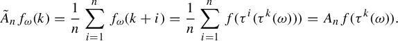 StartLayout 1st Row upper A overtilde Subscript n Baseline f Subscript omega Baseline left parenthesis k right parenthesis equals StartFraction 1 Over n EndFraction sigma summation Underscript i equals 1 Overscript n Endscripts f Subscript omega Baseline left parenthesis k plus i right parenthesis equals StartFraction 1 Over n EndFraction sigma summation Underscript i equals 1 Overscript n Endscripts f left parenthesis tau Superscript i Baseline left parenthesis tau Superscript k Baseline left parenthesis omega right parenthesis right parenthesis right parenthesis equals upper A Subscript n Baseline f left parenthesis tau Superscript k Baseline left parenthesis omega right parenthesis right parenthesis period EndLayout