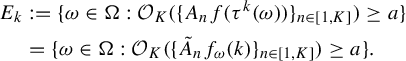 StartLayout 1st Row 1st Column upper E Subscript k 2nd Column colon equals StartSet omega element of normal upper Omega colon script upper O Subscript upper K Baseline left parenthesis left brace upper A Subscript n Baseline f left parenthesis tau Superscript k Baseline left parenthesis omega right parenthesis right parenthesis right brace Subscript n element of left bracket 1 comma upper K right bracket Baseline right parenthesis greater than or equals a EndSet 2nd Row 1st Column Blank 2nd Column equals StartSet omega element of normal upper Omega colon script upper O Subscript upper K Baseline left parenthesis left brace upper A overtilde Subscript n Baseline f Subscript omega Baseline left parenthesis k right parenthesis right brace Subscript n element of left bracket 1 comma upper K right bracket Baseline right parenthesis greater than or equals a EndSet period EndLayout