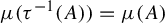 mu left parenthesis tau Superscript negative 1 Baseline left parenthesis upper A right parenthesis right parenthesis equals mu left parenthesis upper A right parenthesis