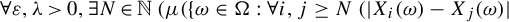 for all epsilon comma lamda greater than 0 comma there exists upper N element of double struck upper N left parenthesis mu left parenthesis left brace omega element of normal upper Omega colon for all i comma j greater than or equals upper N left parenthesis StartAbsoluteValue upper X Subscript i Baseline left parenthesis omega right parenthesis minus upper X Subscript j Baseline left parenthesis omega right parenthesis EndAbsoluteValue
