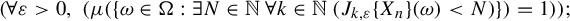 left parenthesis for all epsilon greater than 0 comma left parenthesis mu left parenthesis StartSet omega element of normal upper Omega colon there exists upper N element of double struck upper N for all k element of double struck upper N left parenthesis upper J Subscript k comma epsilon Baseline left brace upper X Subscript n Baseline right brace left parenthesis omega right parenthesis less than upper N right parenthesis EndSet right parenthesis equals 1 right parenthesis right parenthesis semicolon