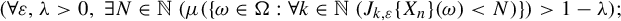 left parenthesis for all epsilon comma lamda greater than 0 comma there exists upper N element of double struck upper N left parenthesis mu left parenthesis StartSet omega element of normal upper Omega colon for all k element of double struck upper N left parenthesis upper J Subscript k comma epsilon Baseline left brace upper X Subscript n Baseline right brace left parenthesis omega right parenthesis less than upper N right parenthesis EndSet right parenthesis greater than 1 minus lamda right parenthesis semicolon