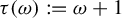 tau left parenthesis omega right parenthesis colon equals omega plus 1