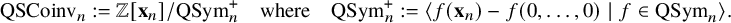 StartLayout 1st Row QSCoinv Subscript n Baseline colon equals double struck upper Z left bracket bold x Subscript n Baseline right bracket divided by QSym Subscript n Superscript plus Baseline where QSym Subscript n Superscript plus Baseline colon equals left angle bracket f left parenthesis bold x Subscript n Baseline right parenthesis minus f left parenthesis 0 comma ellipsis comma 0 right parenthesis vertical bar f element of QSym Subscript n Baseline right angle bracket period EndLayout