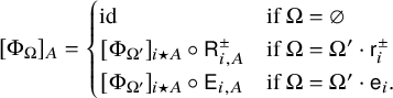 left bracket normal upper Phi Subscript normal upper Omega Baseline right bracket Subscript upper A Baseline equals StartLayout Enlarged left brace 1st Row 1st Column id 2nd Column if normal upper Omega equals empty set 2nd Row 1st Column left bracket normal upper Phi Subscript normal upper Omega Sub Superscript prime Subscript Baseline right bracket Subscript i star upper A Baseline ring sans serif upper R Subscript i comma upper A Superscript plus or minus Baseline 2nd Column if normal upper Omega equals normal upper Omega prime dot sans serif r Subscript i Superscript plus or minus Baseline 3rd Row 1st Column left bracket normal upper Phi Subscript normal upper Omega Sub Superscript prime Subscript Baseline right bracket Subscript i star upper A Baseline ring sans serif upper E Subscript i comma upper A Baseline 2nd Column if normal upper Omega equals normal upper Omega prime dot sans serif e Subscript i Baseline period EndLayout