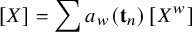 left bracket upper X right bracket equals sigma summation a Subscript w Baseline left parenthesis bold t Subscript n Baseline right parenthesis left bracket upper X Superscript w Baseline right bracket