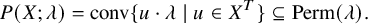 upper P left parenthesis upper X semicolon lamda right parenthesis equals conv left brace u dot lamda vertical bar u element of upper X Superscript upper T Baseline right brace subset of or equal to upper P e r m left parenthesis lamda right parenthesis period