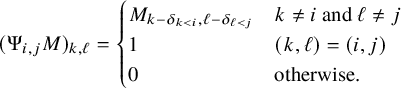 left parenthesis normal upper Psi Subscript i comma j Baseline upper M right parenthesis Subscript k comma script l Baseline equals StartLayout Enlarged left brace 1st Row 1st Column upper M Subscript k minus delta Sub Subscript k less than i Subscript comma script l minus delta Sub Subscript script l less than j Subscript Baseline 2nd Column k not equals i and script l not equals j 2nd Row 1st Column 1 2nd Column left parenthesis k comma script l right parenthesis equals left parenthesis i comma j right parenthesis 3rd Row 1st Column 0 2nd Column otherwise period EndLayout