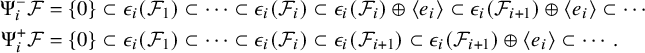 StartLayout 1st Row 1st Column normal upper Psi Subscript i Superscript minus Baseline script upper F 2nd Column equals StartSet 0 EndSet subset of epsilon Subscript i Baseline left parenthesis script upper F 1 right parenthesis subset of midline horizontal ellipsis subset of epsilon Subscript i Baseline left parenthesis script upper F Subscript i Baseline right parenthesis subset of epsilon Subscript i Baseline left parenthesis script upper F Subscript i Baseline right parenthesis circled plus left angle bracket e Subscript i Baseline right angle bracket subset of epsilon Subscript i Baseline left parenthesis script upper F Subscript i plus 1 Baseline right parenthesis circled plus left angle bracket e Subscript i Baseline right angle bracket subset of midline horizontal ellipsis 2nd Row 1st Column normal upper Psi Subscript i Superscript plus Baseline script upper F 2nd Column equals StartSet 0 EndSet subset of epsilon Subscript i Baseline left parenthesis script upper F 1 right parenthesis subset of midline horizontal ellipsis subset of epsilon Subscript i Baseline left parenthesis script upper F Subscript i Baseline right parenthesis subset of epsilon Subscript i Baseline left parenthesis script upper F Subscript i plus 1 Baseline right parenthesis subset of epsilon Subscript i Baseline left parenthesis script upper F Subscript i plus 1 Baseline right parenthesis circled plus left angle bracket e Subscript i Baseline right angle bracket subset of midline horizontal ellipsis period EndLayout