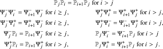 StartLayout 1st Row 1st Column Blank 2nd Column double struck upper P Subscript j Baseline double struck upper P Subscript i Baseline equals double struck upper P Subscript i plus 1 Baseline double struck upper P Subscript j Baseline for i greater than j 2nd Row 1st Column normal upper Psi Subscript j Superscript minus Baseline normal upper Psi Subscript i Superscript minus Baseline equals normal upper Psi Subscript i plus 1 Superscript minus Baseline normal upper Psi Subscript j Superscript minus Baseline for 2nd Column i greater than or equals j comma normal upper Psi Subscript j Superscript plus Baseline normal upper Psi Subscript i Superscript plus Baseline equals normal upper Psi Subscript i plus 1 Superscript plus Baseline normal upper Psi Subscript j Superscript plus Baseline for i greater than j comma 3rd Row 1st Column normal upper Psi Subscript j Superscript minus Baseline normal upper Psi Subscript i Superscript plus Baseline equals normal upper Psi Subscript i plus 1 Superscript plus Baseline normal upper Psi Subscript j Superscript minus Baseline for 2nd Column i greater than or equals j comma normal upper Psi Subscript j Superscript plus Baseline normal upper Psi Subscript i Superscript minus Baseline equals normal upper Psi Subscript i plus 1 Superscript minus Baseline normal upper Psi Subscript j Superscript plus Baseline for i greater than j comma 4th Row 1st Column normal upper Psi Subscript j Superscript minus Baseline double struck upper P Subscript i Baseline equals double struck upper P Subscript i plus 1 Baseline normal upper Psi Subscript j Superscript minus Baseline for 2nd Column i greater than or equals j comma double struck upper P Subscript j Baseline normal upper Psi Subscript i Superscript minus Baseline equals normal upper Psi Subscript i plus 1 Superscript minus Baseline double struck upper P Subscript j Baseline for i greater than j 5th Row 1st Column normal upper Psi Subscript j Superscript plus Baseline double struck upper P Subscript i Baseline equals double struck upper P Subscript i plus 1 Baseline normal upper Psi Subscript j Superscript plus Baseline for 2nd Column i greater than j comma double struck upper P Subscript j Baseline normal upper Psi Subscript i Superscript plus Baseline equals normal upper Psi Subscript i plus 1 Superscript plus Baseline double struck upper P Subscript j Baseline for i greater than j period EndLayout