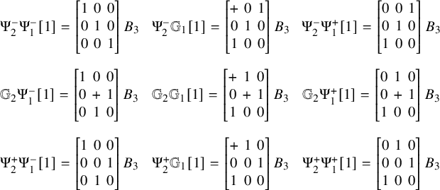 StartLayout 1st Row StartLayout 1st Row 1st Column normal upper Psi 2 Superscript minus Baseline normal upper Psi 1 Superscript minus Baseline left bracket 1 right bracket equals Start 3 By 3 Matrix 1st Row 1st Column 1 2nd Column 0 3rd Column 0 2nd Row 1st Column 0 2nd Column 1 3rd Column 0 3rd Row 1st Column 0 2nd Column 0 3rd Column 1 EndMatrix upper B 3 2nd Column normal upper Psi 2 Superscript minus Baseline double struck upper G 1 left bracket 1 right bracket equals Start 3 By 3 Matrix 1st Row 1st Column plus 2nd Column 0 3rd Column 1 2nd Row 1st Column 0 2nd Column 1 3rd Column 0 3rd Row 1st Column 1 2nd Column 0 3rd Column 0 EndMatrix upper B 3 3rd Column normal upper Psi 2 Superscript minus Baseline normal upper Psi 1 Superscript plus Baseline left bracket 1 right bracket equals Start 3 By 3 Matrix 1st Row 1st Column 0 2nd Column 0 3rd Column 1 2nd Row 1st Column 0 2nd Column 1 3rd Column 0 3rd Row 1st Column 1 2nd Column 0 3rd Column 0 EndMatrix upper B 3 2nd Row 1st Column double struck upper G 2 normal upper Psi 1 Superscript minus Baseline left bracket 1 right bracket equals Start 3 By 3 Matrix 1st Row 1st Column 1 2nd Column 0 3rd Column 0 2nd Row 1st Column 0 2nd Column plus 3rd Column 1 3rd Row 1st Column 0 2nd Column 1 3rd Column 0 EndMatrix upper B 3 2nd Column Blank 3rd Column double struck upper G 2 double struck upper G 1 left bracket 1 right bracket equals Start 3 By 3 Matrix 1st Row 1st Column plus 2nd Column 1 3rd Column 0 2nd Row 1st Column 0 2nd Column plus 3rd Column 1 3rd Row 1st Column 1 2nd Column 0 3rd Column 0 EndMatrix upper B 3 4th Column Blank 5th Column double struck upper G 2 normal upper Psi 1 Superscript plus Baseline left bracket 1 right bracket equals Start 3 By 3 Matrix 1st Row 1st Column 0 2nd Column 1 3rd Column 0 2nd Row 1st Column 0 2nd Column plus 3rd Column 1 3rd Row 1st Column 1 2nd Column 0 3rd Column 0 EndMatrix upper B 3 3rd Row 1st Column normal upper Psi 2 Superscript plus Baseline normal upper Psi 1 Superscript minus Baseline left bracket 1 right bracket equals Start 3 By 3 Matrix 1st Row 1st Column 1 2nd Column 0 3rd Column 0 2nd Row 1st Column 0 2nd Column 0 3rd Column 1 3rd Row 1st Column 0 2nd Column 1 3rd Column 0 EndMatrix upper B 3 2nd Column Blank 3rd Column normal upper Psi 2 Superscript plus Baseline double struck upper G 1 left bracket 1 right bracket equals Start 3 By 3 Matrix 1st Row 1st Column plus 2nd Column 1 3rd Column 0 2nd Row 1st Column 0 2nd Column 0 3rd Column 1 3rd Row 1st Column 1 2nd Column 0 3rd Column 0 EndMatrix upper B 3 4th Column Blank 5th Column normal upper Psi 2 Superscript plus Baseline normal upper Psi 1 Superscript plus Baseline left bracket 1 right bracket equals Start 3 By 3 Matrix 1st Row 1st Column 0 2nd Column 1 3rd Column 0 2nd Row 1st Column 0 2nd Column 0 3rd Column 1 3rd Row 1st Column 1 2nd Column 0 3rd Column 0 EndMatrix upper B 3 EndLayout EndLayout