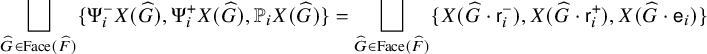 StartLayout 1st Row square union Underscript ModifyingAbove upper G With caret element of upper F a c e left parenthesis ModifyingAbove upper F With caret right parenthesis Endscripts StartSet normal upper Psi Subscript i Superscript minus Baseline upper X left parenthesis ModifyingAbove upper G With caret right parenthesis comma normal upper Psi Subscript i Superscript plus Baseline upper X left parenthesis ModifyingAbove upper G With caret right parenthesis comma double struck upper P Subscript i Baseline upper X left parenthesis ModifyingAbove upper G With caret right parenthesis EndSet equals square union Underscript ModifyingAbove upper G With caret element of upper F a c e left parenthesis ModifyingAbove upper F With caret right parenthesis Endscripts StartSet upper X left parenthesis ModifyingAbove upper G With caret dot sans serif r Subscript i Superscript minus Baseline right parenthesis comma upper X left parenthesis ModifyingAbove upper G With caret dot sans serif r Subscript i Superscript plus Baseline right parenthesis comma upper X left parenthesis ModifyingAbove upper G With caret dot sans serif e Subscript i Baseline right parenthesis EndSet EndLayout